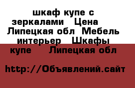 шкаф-купе с  зеркалами › Цена ­ 8 - Липецкая обл. Мебель, интерьер » Шкафы, купе   . Липецкая обл.